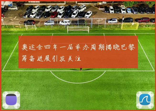 奥运会四年一届举办周期揭晓巴黎筹备进展引发关注