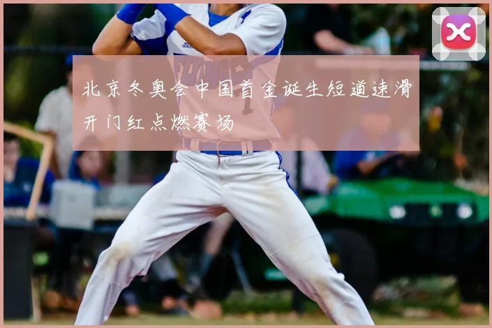 北京冬奥会中国首金诞生短道速滑开门红点燃赛场
