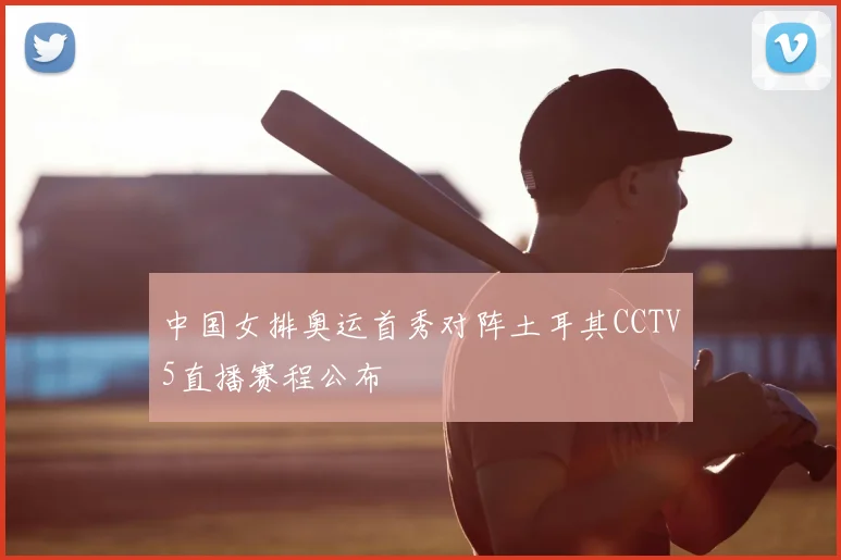 中国女排奥运首秀对阵土耳其CCTV5直播赛程公布