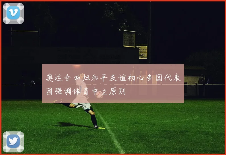 奥运会回归和平友谊初心多国代表团强调体育中立原则