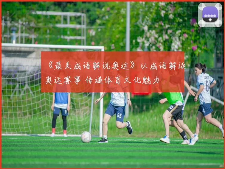 《最美成语解说奥运》以成语解读奥运赛事 传递体育文化魅力